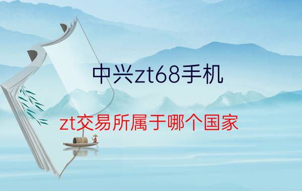 中兴zt68手机 zt交易所属于哪个国家？